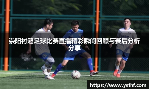 崇阳村超足球比赛直播精彩瞬间回顾与赛后分析分享