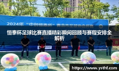 恒泰杯足球比赛直播精彩瞬间回顾与赛程安排全解析