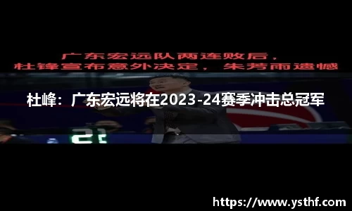 杜峰：广东宏远将在2023-24赛季冲击总冠军