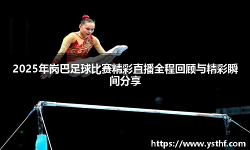 2025年岗巴足球比赛精彩直播全程回顾与精彩瞬间分享