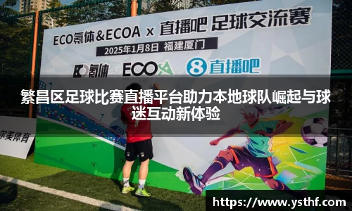 繁昌区足球比赛直播平台助力本地球队崛起与球迷互动新体验