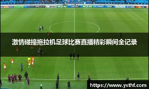 激情碰撞拖拉机足球比赛直播精彩瞬间全记录