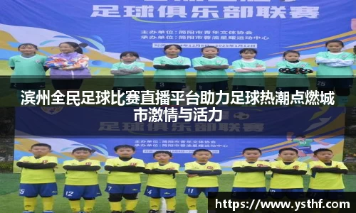 滨州全民足球比赛直播平台助力足球热潮点燃城市激情与活力