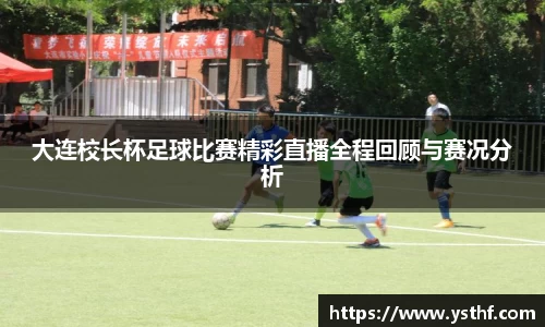 大连校长杯足球比赛精彩直播全程回顾与赛况分析