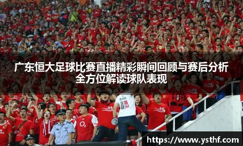 广东恒大足球比赛直播精彩瞬间回顾与赛后分析全方位解读球队表现