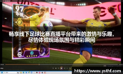 畅享线下足球比赛直播平台带来的激情与乐趣，尽情体验现场氛围与精彩瞬间