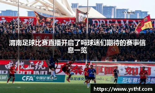 渭南足球比赛直播开启了吗球迷们期待的赛事信息一览