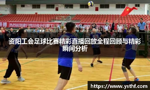 资阳工会足球比赛精彩直播回放全程回顾与精彩瞬间分析