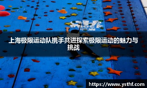 上海极限运动队携手共进探索极限运动的魅力与挑战