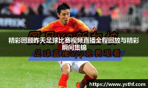 精彩回顾昨天足球比赛视频直播全程回放与精彩瞬间集锦