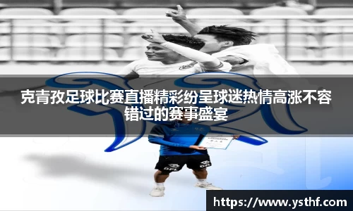 克青孜足球比赛直播精彩纷呈球迷热情高涨不容错过的赛事盛宴