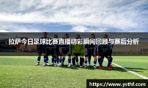 拉萨今日足球比赛直播精彩瞬间回顾与赛后分析