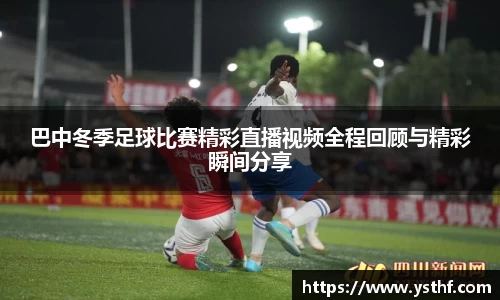 巴中冬季足球比赛精彩直播视频全程回顾与精彩瞬间分享