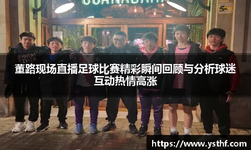 董路现场直播足球比赛精彩瞬间回顾与分析球迷互动热情高涨