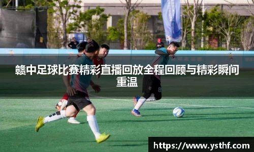赣中足球比赛精彩直播回放全程回顾与精彩瞬间重温