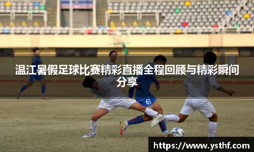 温江暑假足球比赛精彩直播全程回顾与精彩瞬间分享