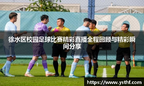 徐水区校园足球比赛精彩直播全程回顾与精彩瞬间分享