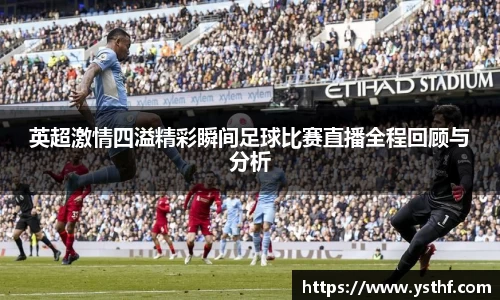 英超激情四溢精彩瞬间足球比赛直播全程回顾与分析