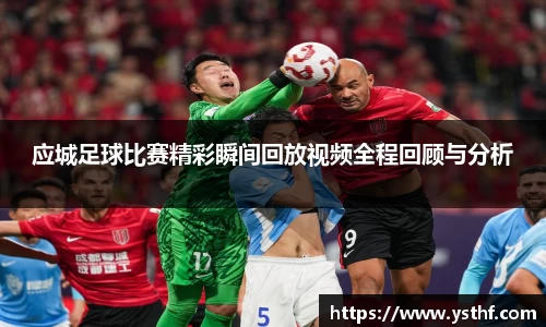 应城足球比赛精彩瞬间回放视频全程回顾与分析