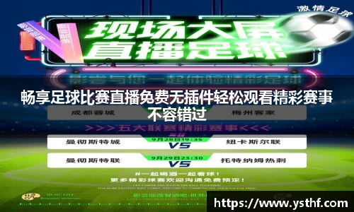 畅享足球比赛直播免费无插件轻松观看精彩赛事不容错过