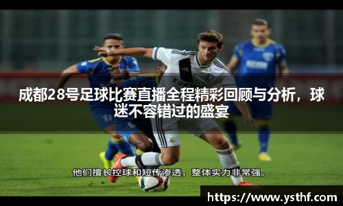 成都28号足球比赛直播全程精彩回顾与分析，球迷不容错过的盛宴