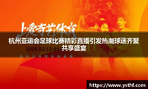 杭州亚运会足球比赛精彩直播引发热潮球迷齐聚共享盛宴