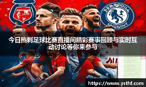 今日热刺足球比赛直播间精彩赛事回顾与实时互动讨论等你来参与