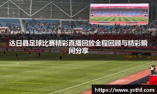 达日县足球比赛精彩直播回放全程回顾与精彩瞬间分享