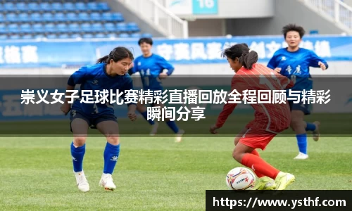 崇义女子足球比赛精彩直播回放全程回顾与精彩瞬间分享