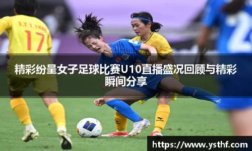 精彩纷呈女子足球比赛U10直播盛况回顾与精彩瞬间分享