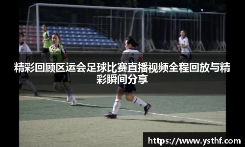 精彩回顾区运会足球比赛直播视频全程回放与精彩瞬间分享