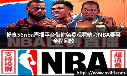 畅享56nba直播平台带你免费观看精彩NBA赛事全程回放