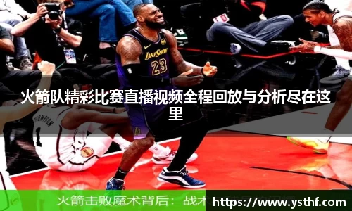 火箭队精彩比赛直播视频全程回放与分析尽在这里